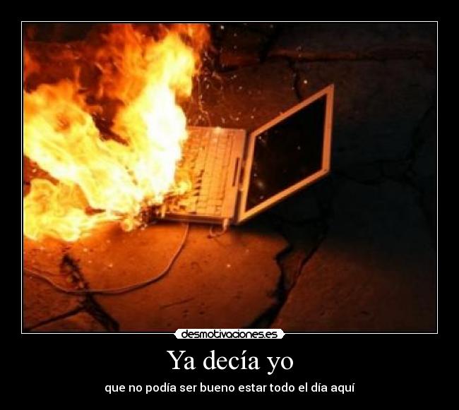 Ya decía yo - que no podía ser bueno estar todo el día aquí