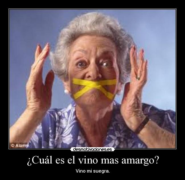 ¿Cuál es el vino mas amargo? - Vino mi suegra.