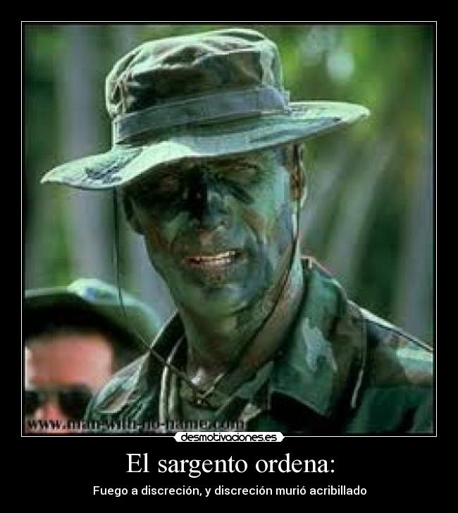 El sargento ordena: - Fuego a discreción, y discreción murió acribillado