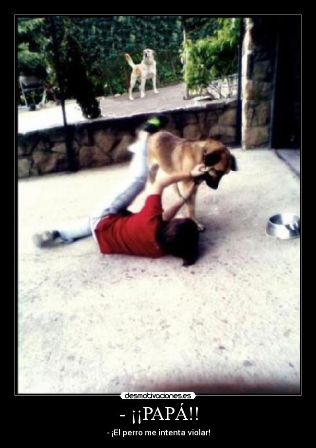 - ¡¡PAPÁ!! - - ¡El perro me intenta violar!