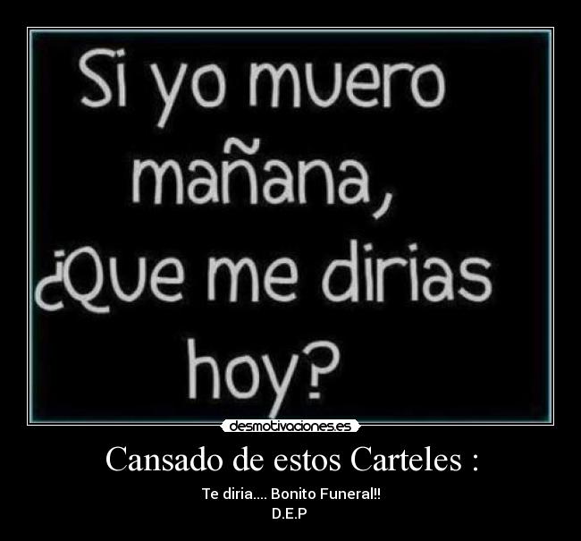 Cansado de estos Carteles : - Te diria.... Bonito Funeral!!
D.E.P