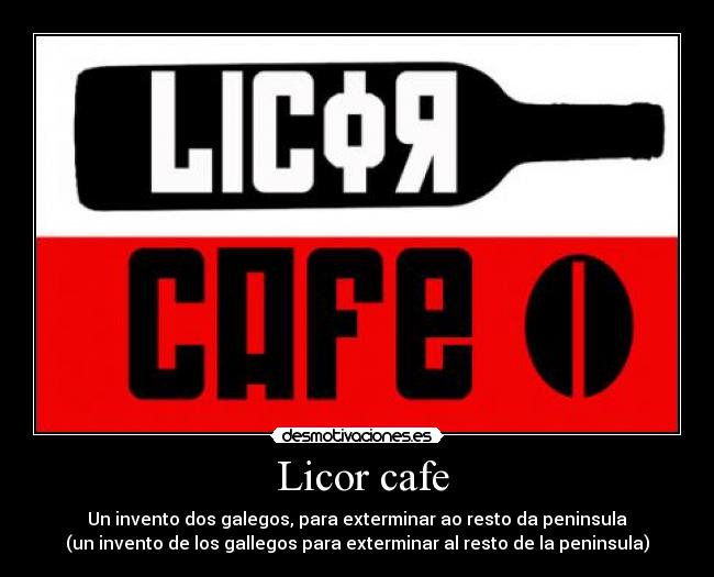  Licor cafe - Un invento dos galegos, para exterminar ao resto da peninsula
(un invento de los gallegos para exterminar al resto de la peninsula)