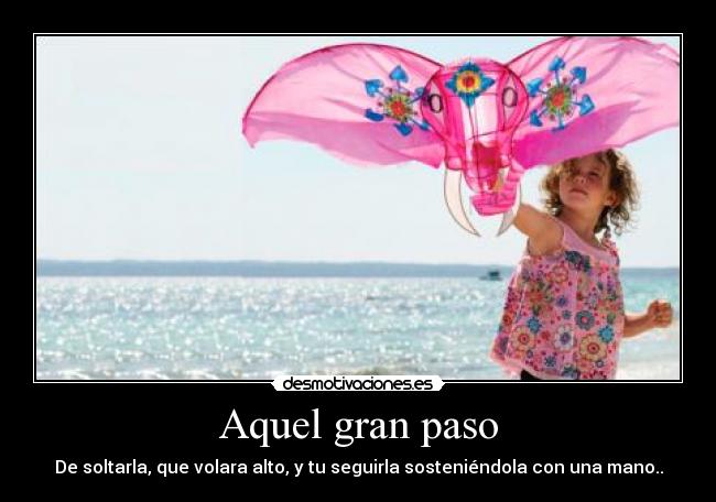Aquel gran paso - De soltarla, que volara alto, y tu seguirla sosteniéndola con una mano..