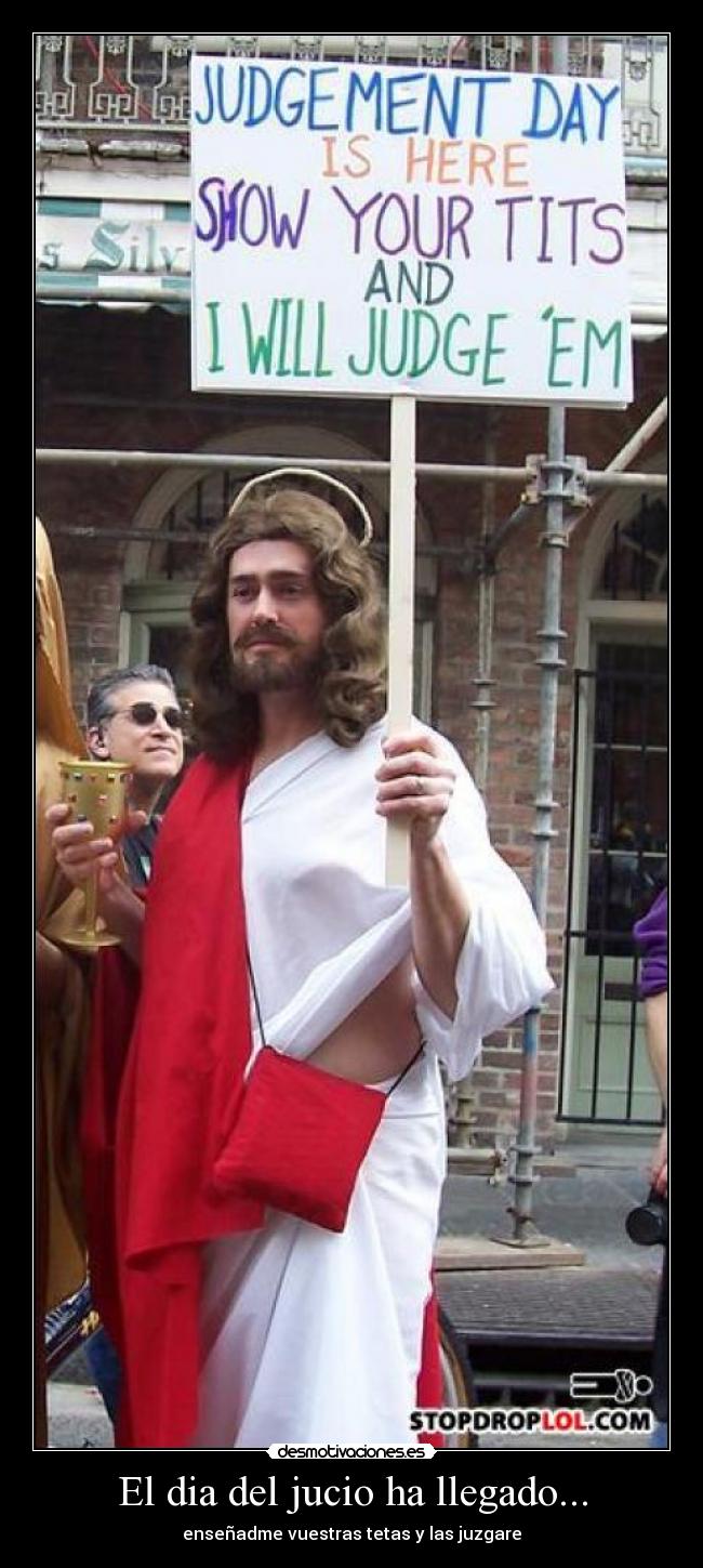 El dia del jucio ha llegado... - enseñadme vuestras tetas y las juzgare