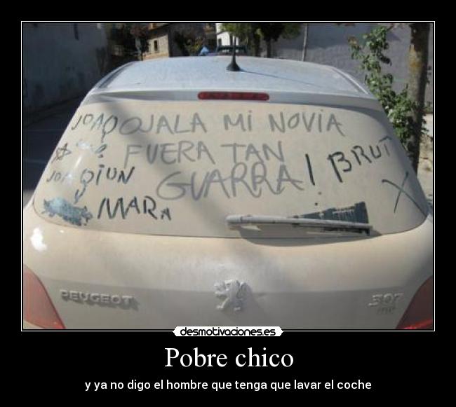 Pobre chico - y ya no digo el hombre que tenga que lavar el coche