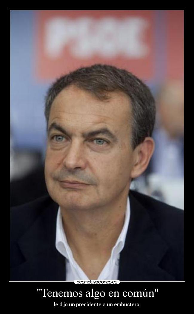 Tenemos algo en común - le dijo un presidente a un embustero.