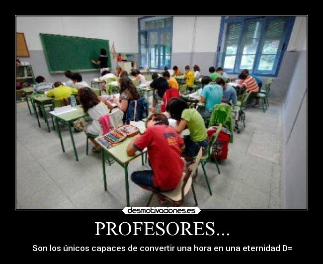 PROFESORES... - Son los únicos capaces de convertir una hora en una eternidad D=