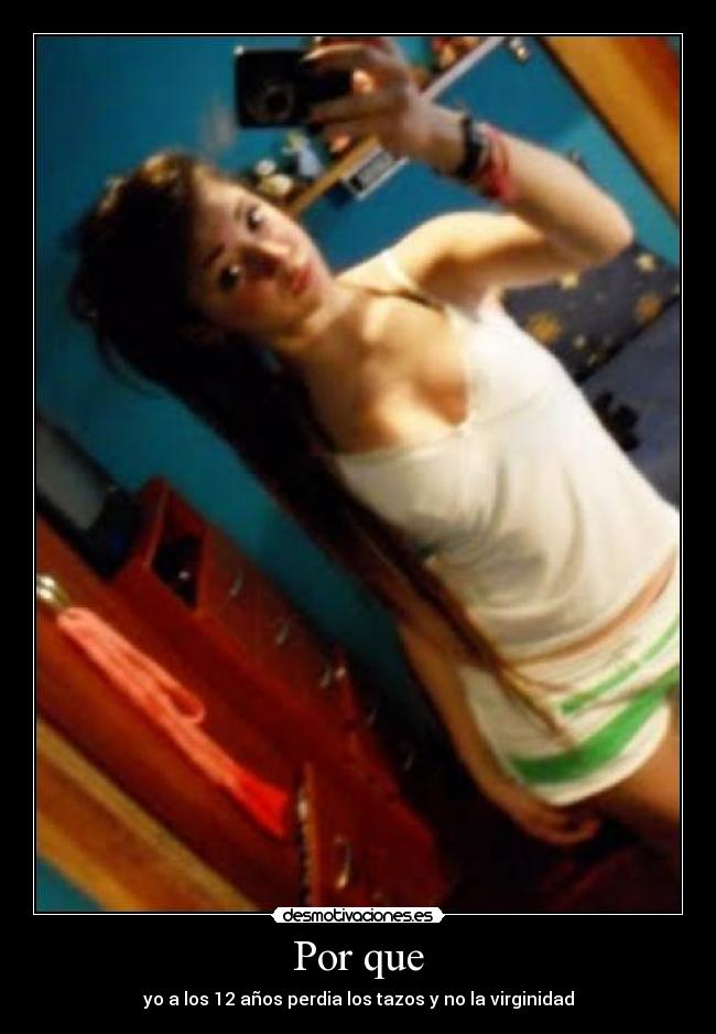 Por que - yo a los 12 años perdia los tazos y no la virginidad