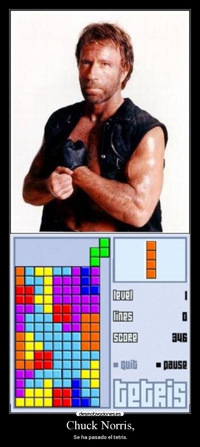 Chuck Norris, - Se ha pasado el tetris.