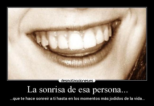 La sonrisa de esa persona... -