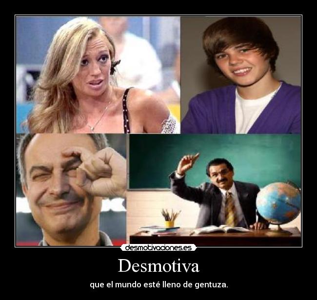 Desmotiva - que el mundo esté lleno de gentuza.