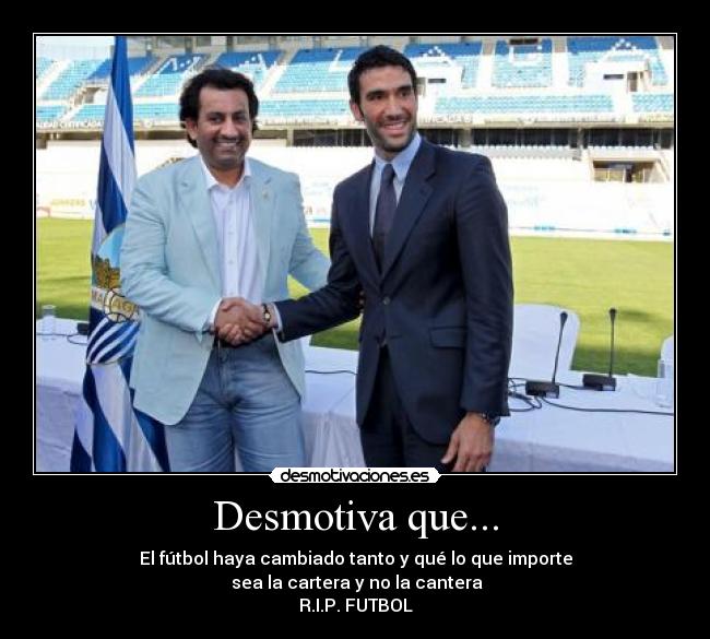 Desmotiva que... - El fútbol haya cambiado tanto y qué lo que importe
sea la cartera y no la cantera
R.I.P. FUTBOL