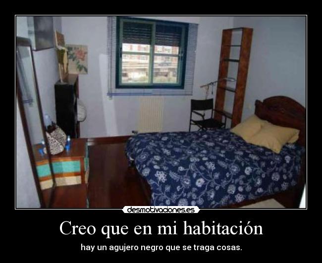 Creo que en mi habitación - hay un agujero negro que se traga cosas.