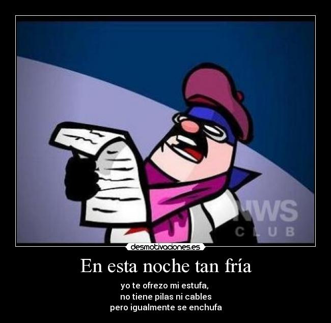 En esta noche tan fría - yo te ofrezo mi estufa, 
no tiene pilas ni cables
pero igualmente se enchufa