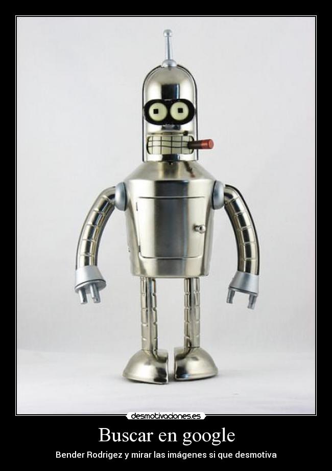 Buscar en google - Bender Rodrigez y mirar las imágenes si que desmotiva