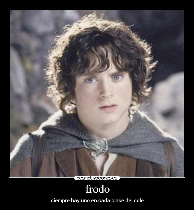 frodo - siempre hay uno en cada clase del cole