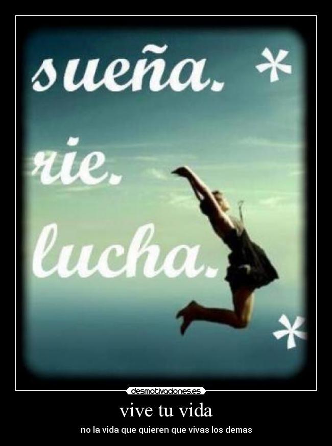 vive tu vida - no la vida que quieren que vivas los demas