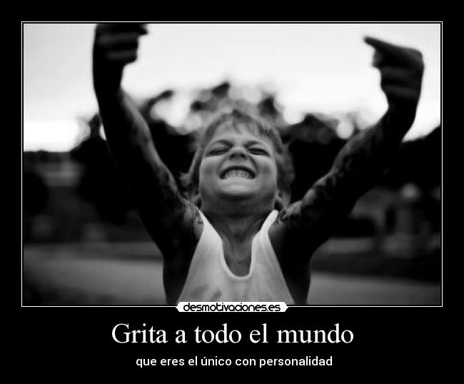 Grita a todo el mundo - que eres el único con personalidad