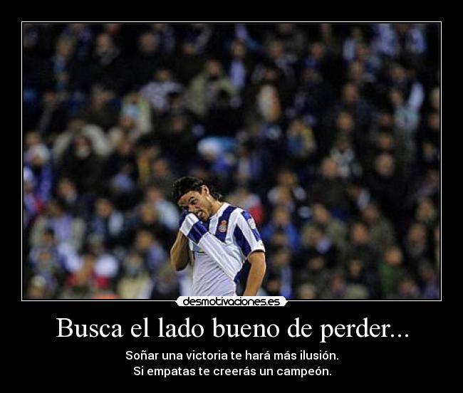 Busca el lado bueno de perder... - Soñar una victoria te hará más ilusión.
Si empatas te creerás un campeón.
