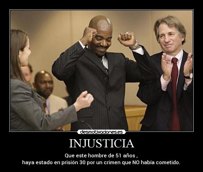 INJUSTICIA - Que este hombre de 51 años ,
haya estado en prisión 30 por un crimen que NO había cometido.