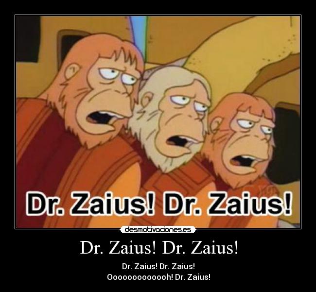 Dr. Zaius! Dr. Zaius! - Dr. Zaius! Dr. Zaius!
Ooooooooooooh! Dr. Zaius!