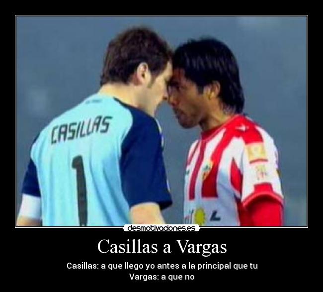 Casillas a Vargas - Casillas: a que llego yo antes a la principal que tu
Vargas: a que no