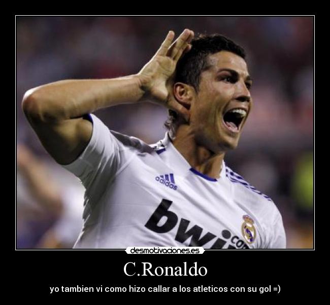 C.Ronaldo - yo tambien vi como hizo callar a los atleticos con su gol =)