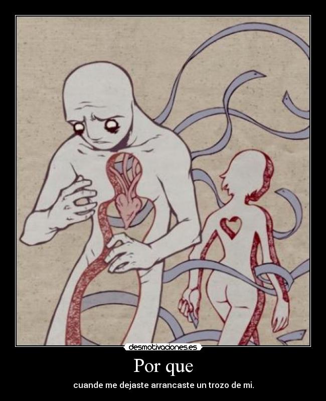 Por que - cuande me dejaste arrancaste un trozo de mi.