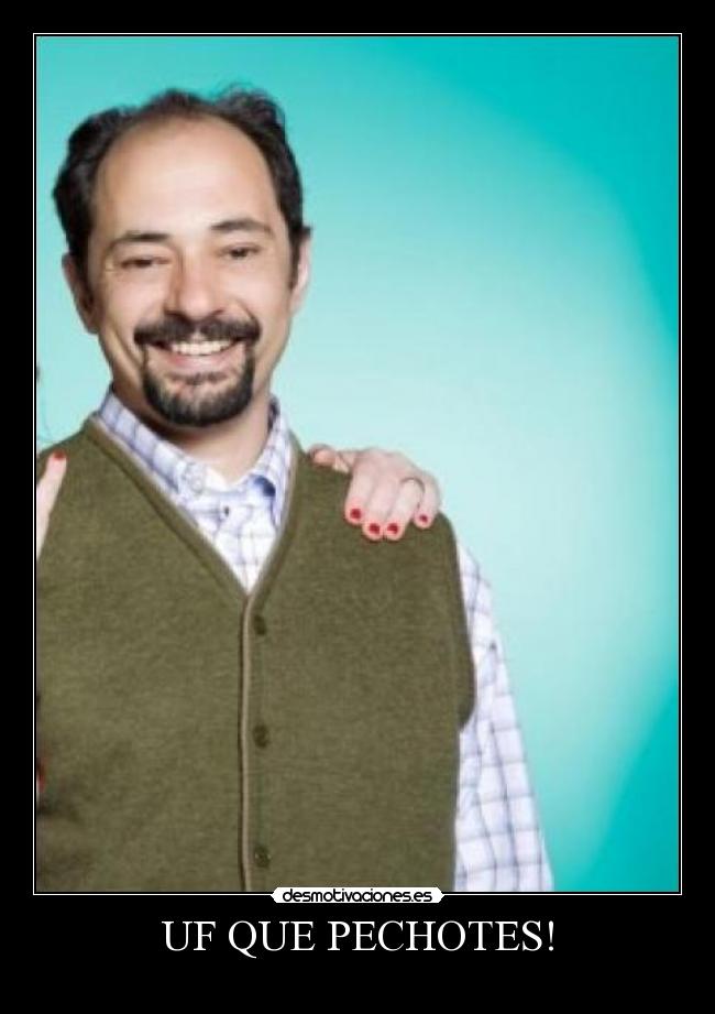 UF QUE PECHOTES! -