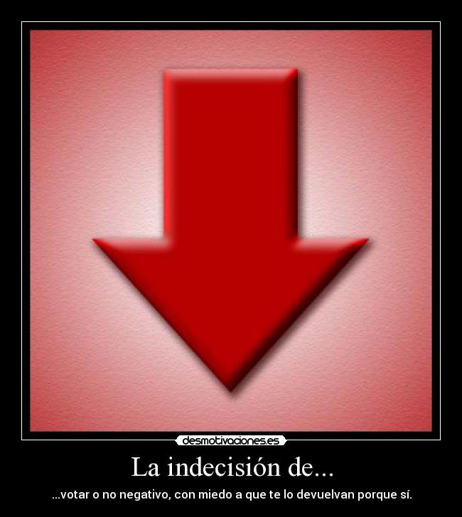 La indecisión de... - ...votar o no negativo, con miedo a que te lo devuelvan porque sí.