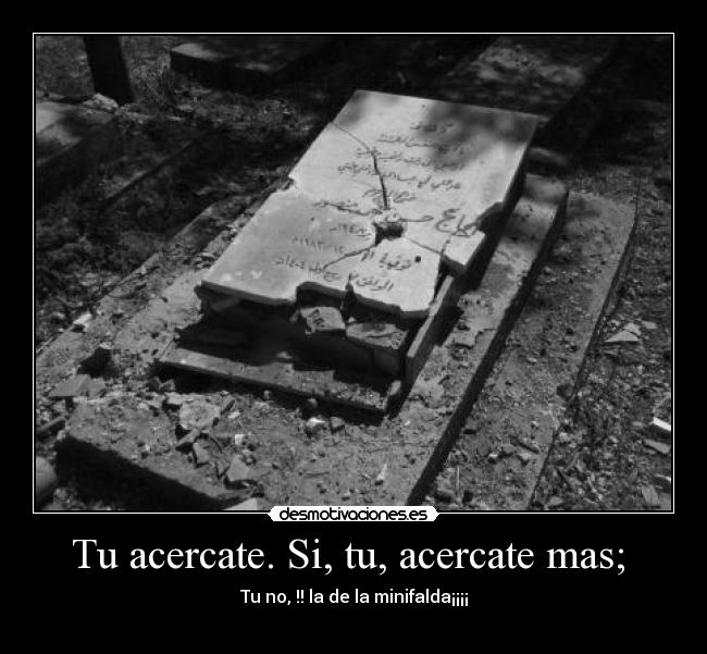 Tu acercate. Si, tu, acercate mas; - Tu no, !! la de la minifalda¡¡¡¡