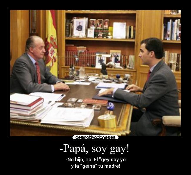 -Papá, soy gay! - -No hijo, no. El gey soy yo
y la geina tu madre!