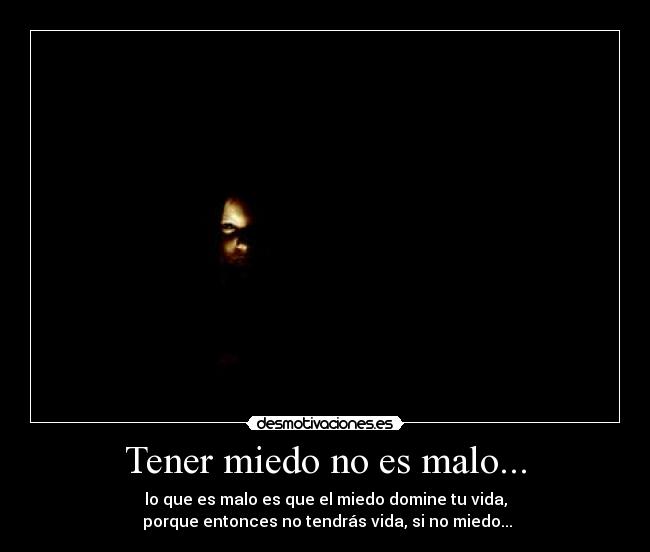 Tener miedo no es malo... -