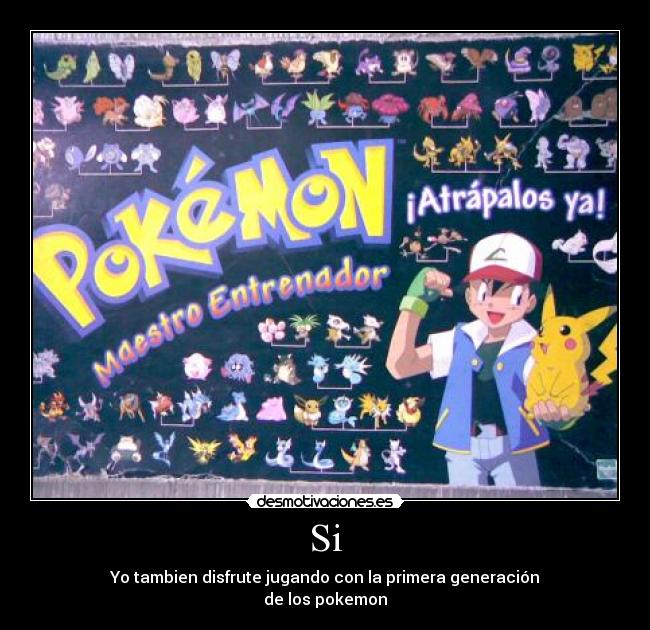 Si - Yo tambien disfrute jugando con la primera generación
de los pokemon