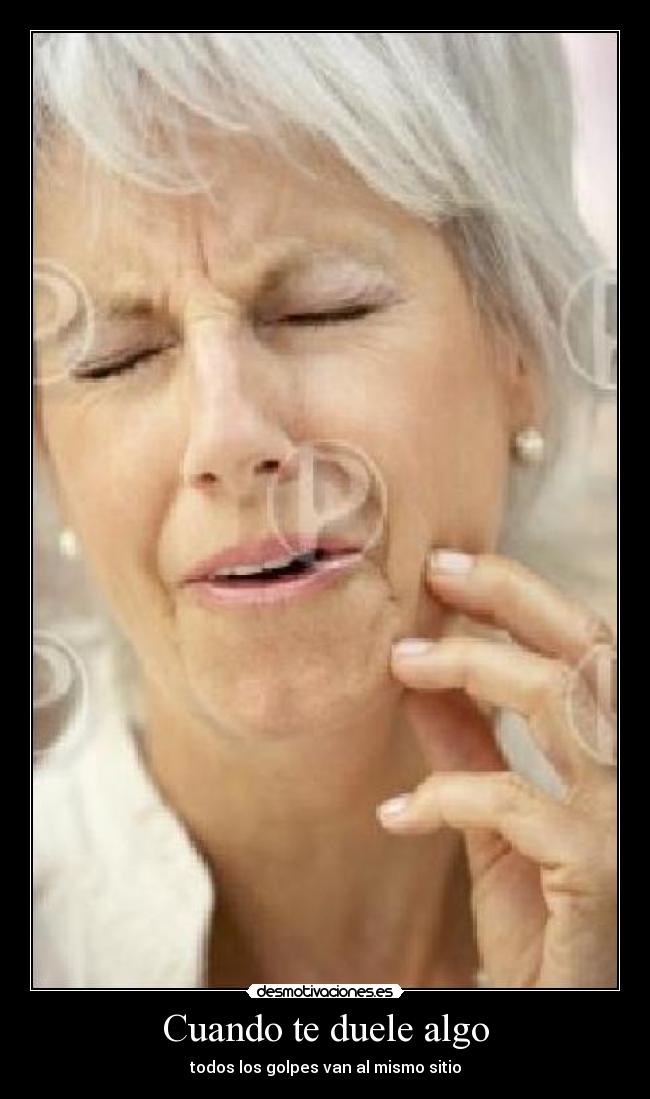 Cuando te duele algo - todos los golpes van al mismo sitio