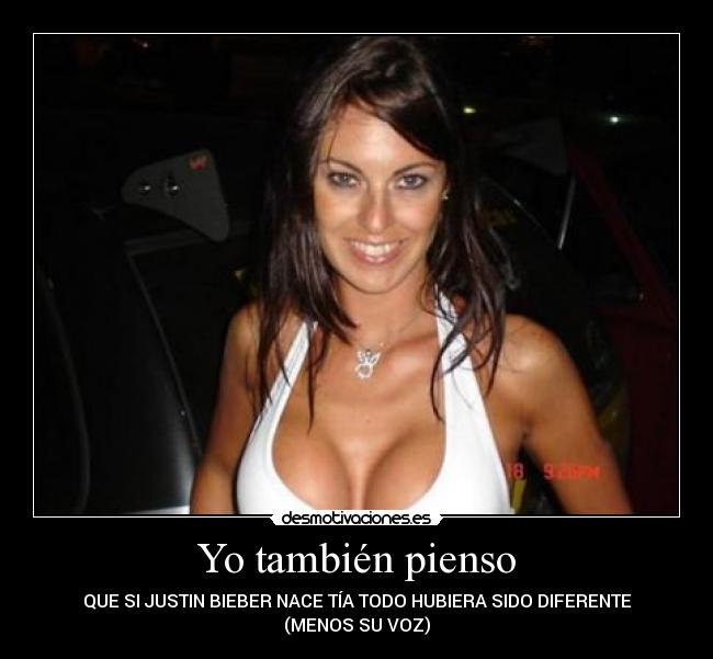Yo también pienso - QUE SI JUSTIN BIEBER NACE TÍA TODO HUBIERA SIDO DIFERENTE
(MENOS SU VOZ)
