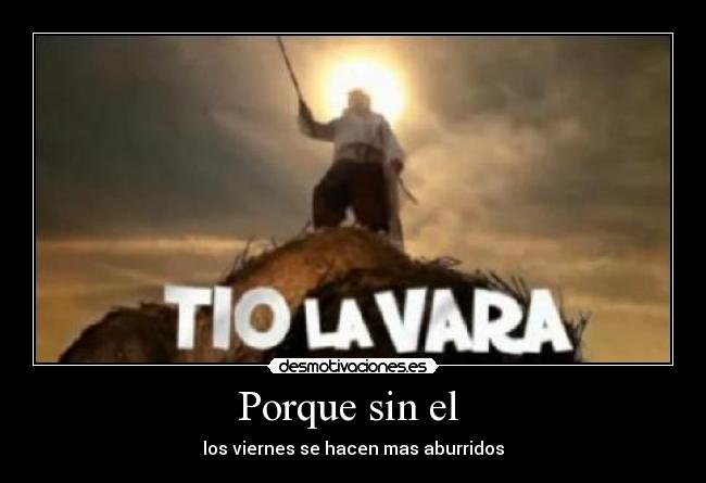 Porque sin el - los viernes se hacen mas aburridos