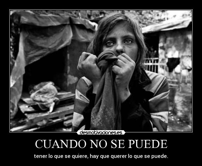 CUANDO NO SE PUEDE - tener lo que se quiere, hay que querer lo que se puede.