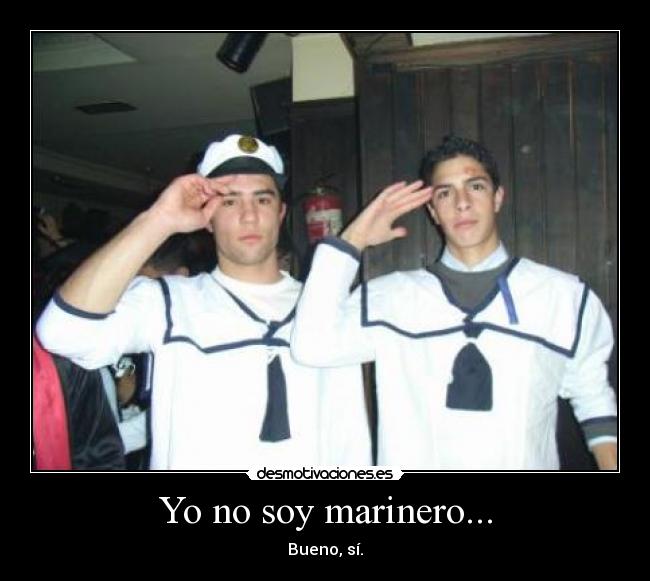 Yo no soy marinero... - Bueno, sí.