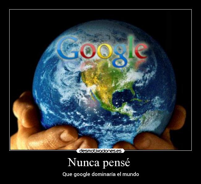 Nunca pensé - Que google dominaría el mundo