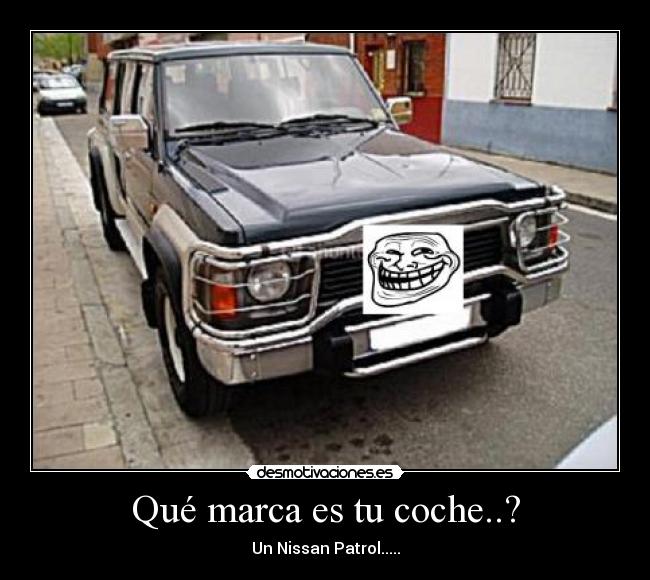 Qué marca es tu coche..? - Un Nissan Patrol.....