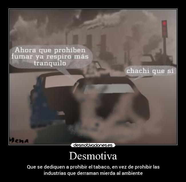 Desmotiva - Que se dediquen a prohibir el tabaco, en vez de prohibir las
industrias que derraman mierda al ambiente