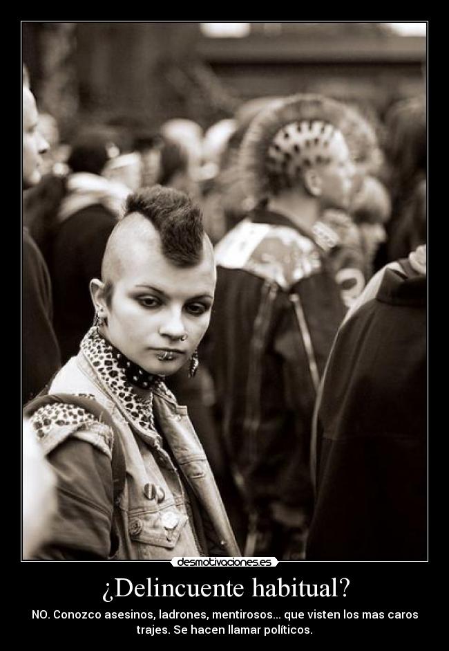 ¿Delincuente habitual? - NO. Conozco asesinos, ladrones, mentirosos... que visten los mas caros
trajes. Se hacen llamar políticos.