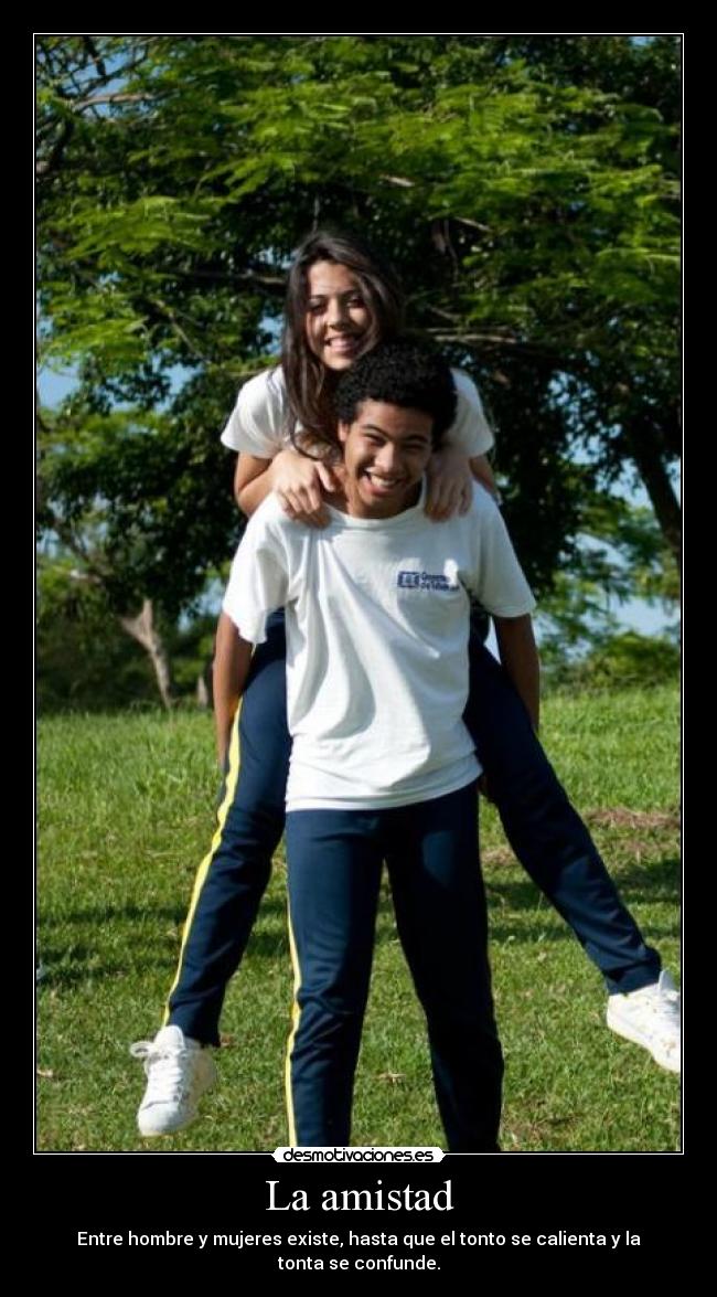 La amistad - Entre hombre y mujeres existe, hasta que el tonto se calienta y la tonta se confunde.