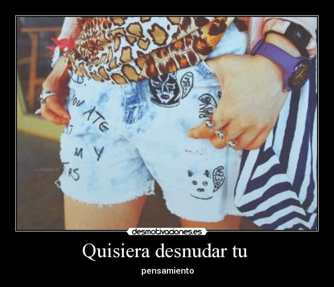 Quisiera desnudar tu -