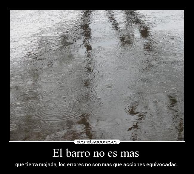 El barro no es mas - que tierra mojada, los errores no son mas que acciones equivocadas.