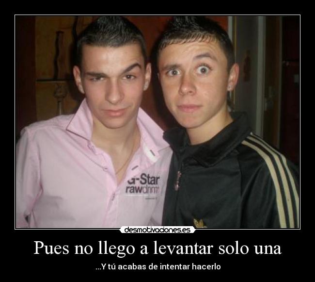 Pues no llego a levantar solo una - 