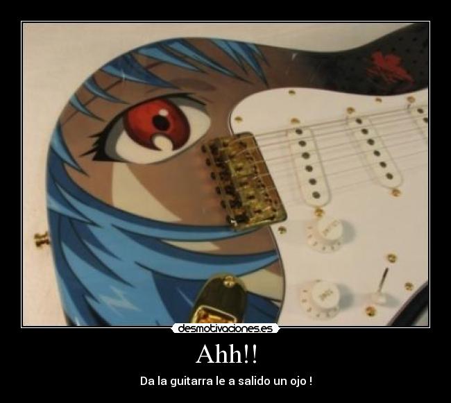 Ahh!! - Da la guitarra le a salido un ojo !