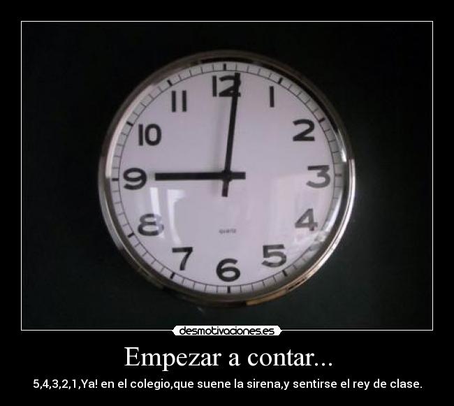 Empezar a contar... - 5,4,3,2,1,Ya! en el colegio,que suene la sirena,y sentirse el rey de clase.