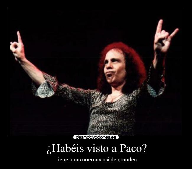 ¿Habéis visto a Paco? - Tiene unos cuernos asi de grandes